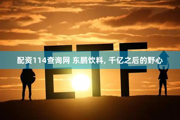 配资114查询网 东鹏饮料, 千亿之后的野心