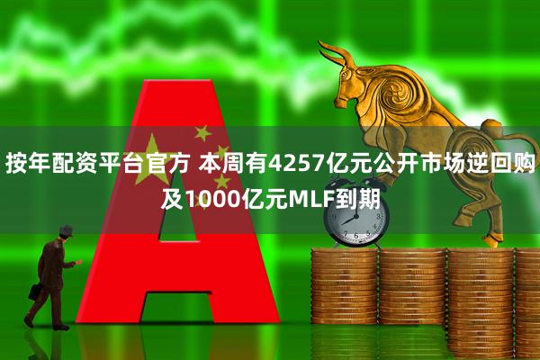按年配资平台官方 本周有4257亿元公开市场逆回购及1000亿元MLF到期