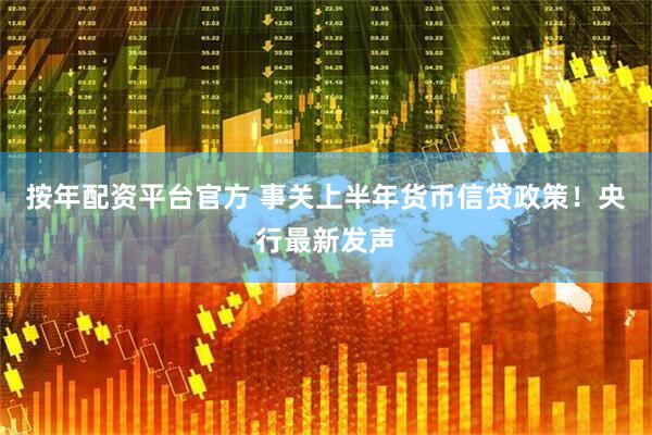 按年配资平台官方 事关上半年货币信贷政策！央行最新发声