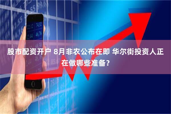 股市配资开户 8月非农公布在即 华尔街投资人正在做哪些准备？