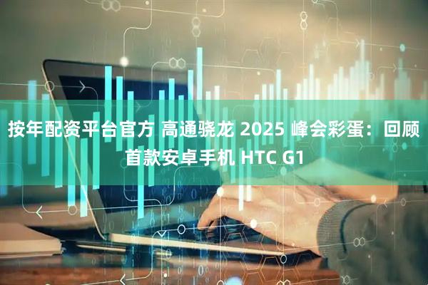 按年配资平台官方 高通骁龙 2025 峰会彩蛋：回顾首款安卓手机 HTC G1