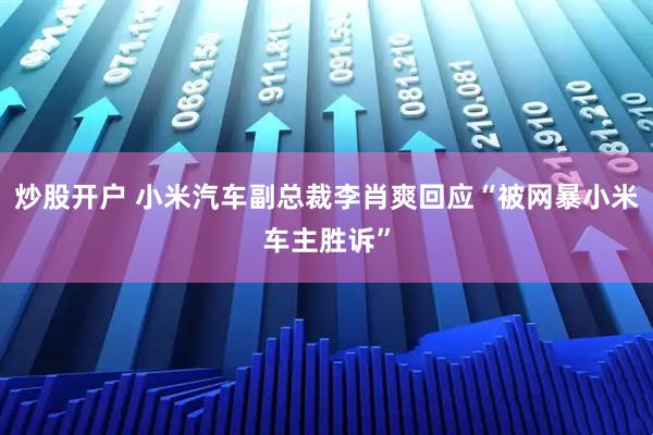 炒股开户 小米汽车副总裁李肖爽回应“被网暴小米车主胜诉”