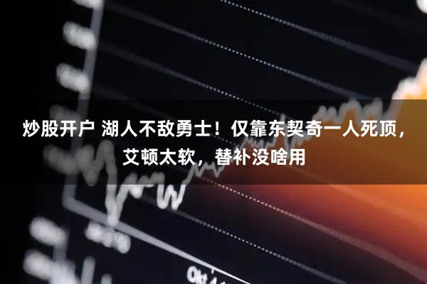 炒股开户 湖人不敌勇士!仅靠东契奇一人死顶,艾顿太软,替补没啥用