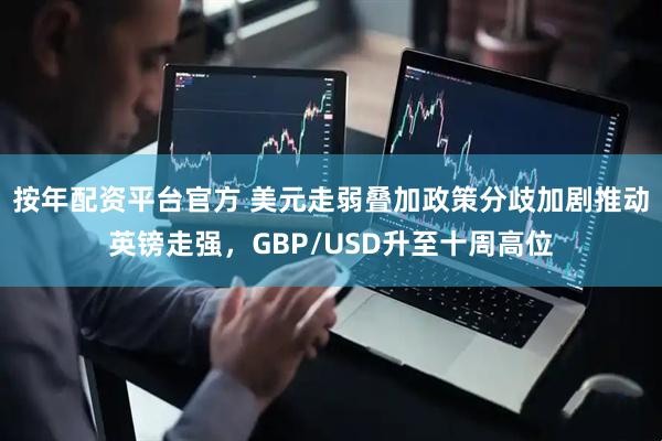 按年配资平台官方 美元走弱叠加政策分歧加剧推动英镑走强,GBP/USD升至十周高位