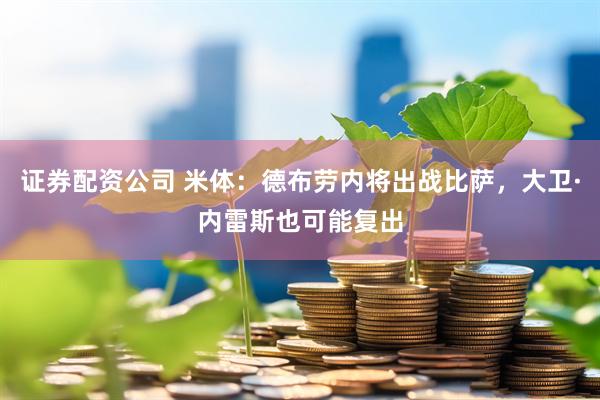 证券配资公司 米体：德布劳内将出战比萨，大卫·内雷斯也可能复出