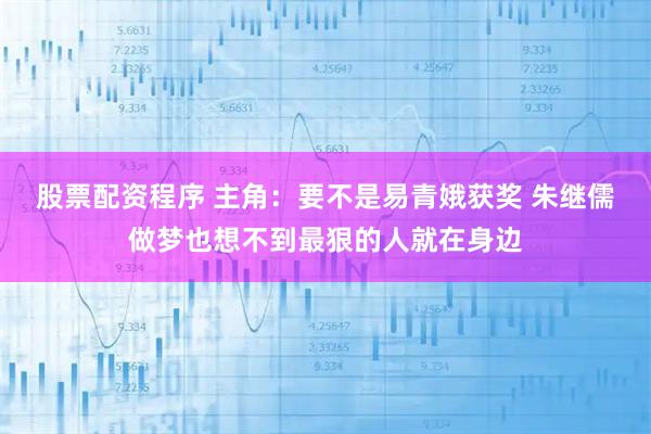 股票配资程序 主角：要不是易青娥获奖 朱继儒做梦也想不到最狠的人就在身边